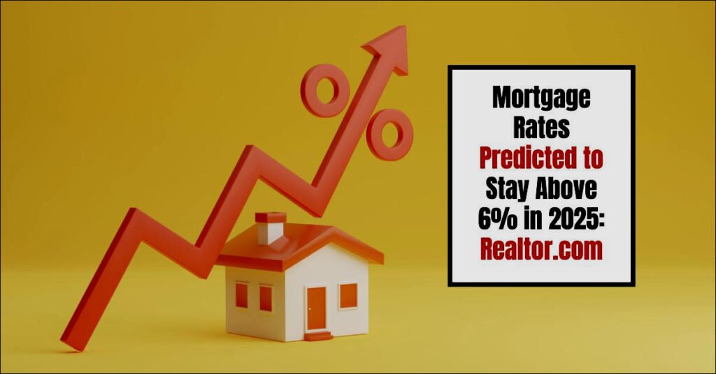 Mortgage Rates Expected to Hover Over 6% Through 2025, Says Realtor.com